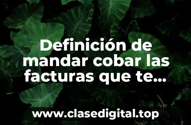 Definición de mandar cobar las facturas que te deben