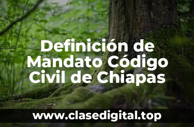 Definición técnica de Mandato Código Civil de Chiapas