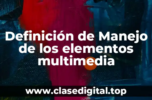 Definición de Manejo de los elementos multimedia