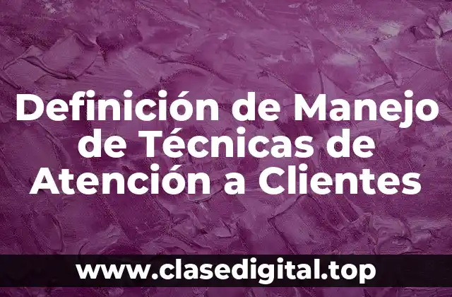 Definición de Manejo de Técnicas de Atención a Clientes