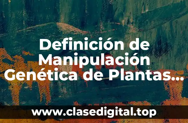 Definición de Manipulación Genética de Plantas y Animales