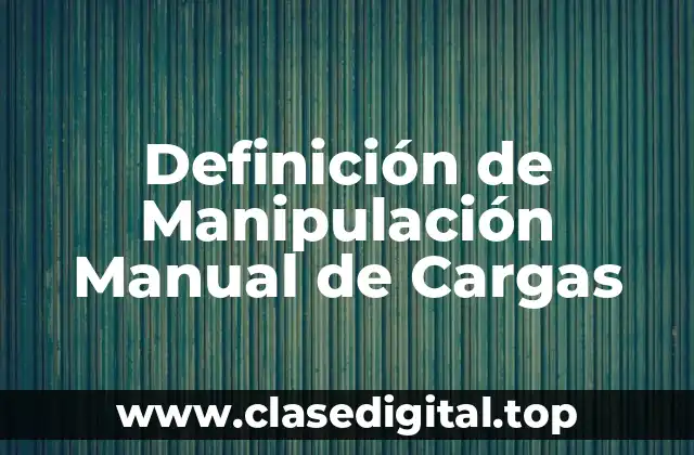 Definición de Manipulación Manual de Cargas