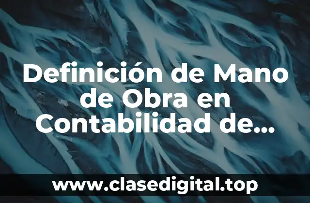 Definición de Mano de Obra en Contabilidad de Costos