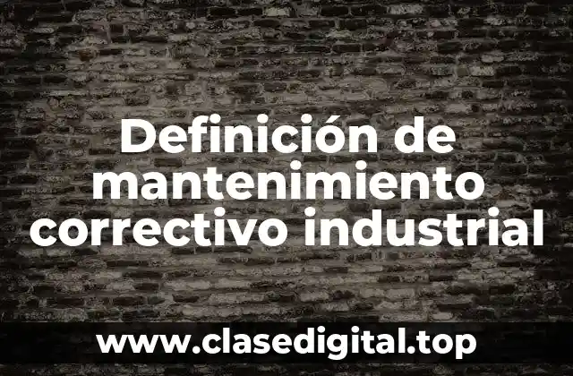 Definición técnica de mantenimiento correctivo industrial