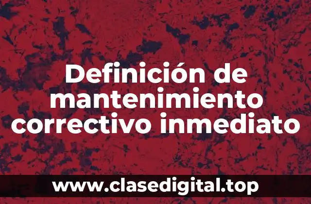 Definición de mantenimiento correctivo inmediato