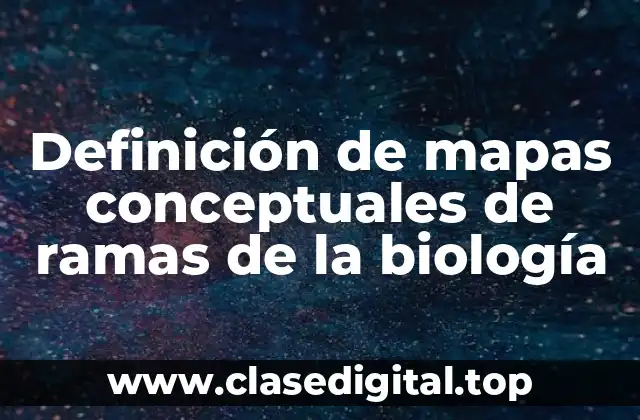 Definición de mapas conceptuales de ramas de la biología