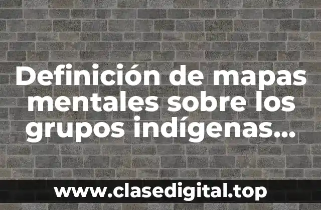 Definición de mapas mentales sobre los grupos indígenas tarahumaras
