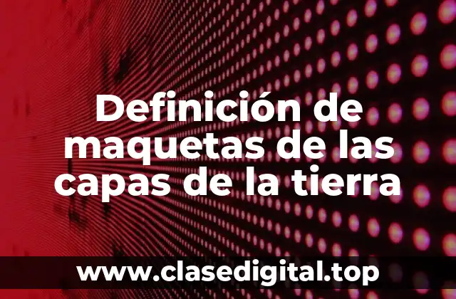 Definición de maquetas de las capas de la tierra