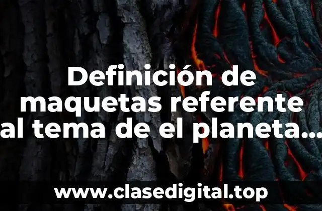 Definición de maquetas referente al tema de el planeta Tierra