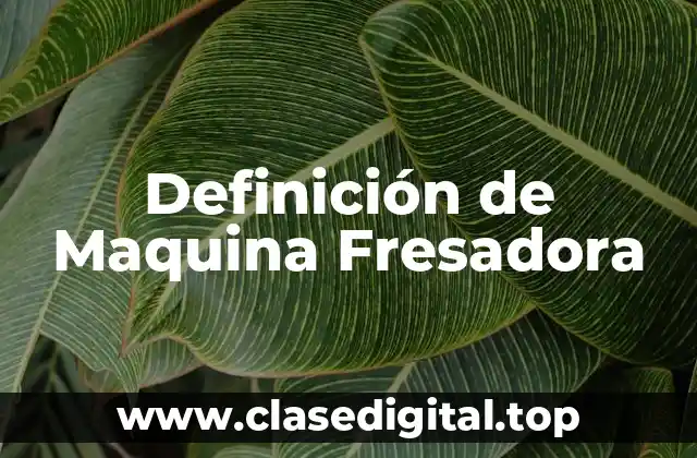 Definición de Maquina Fresadora