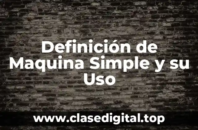 Definición de Maquina Simple y su Uso
