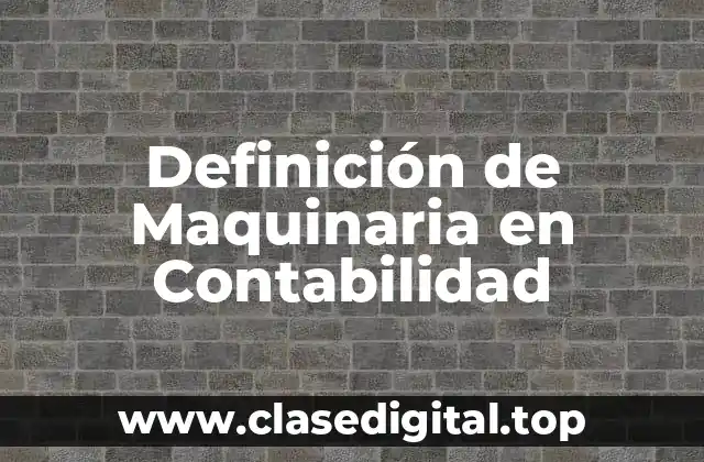 Definición técnica de Maquinaria en Contabilidad