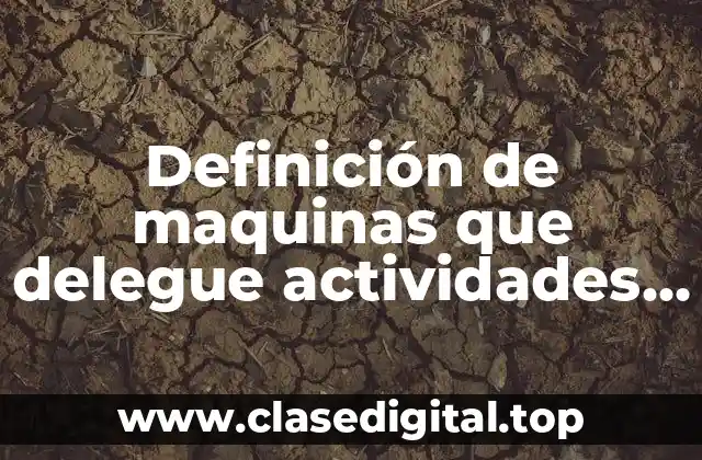 Definición de maquinas que delegue actividades a los seres humanos