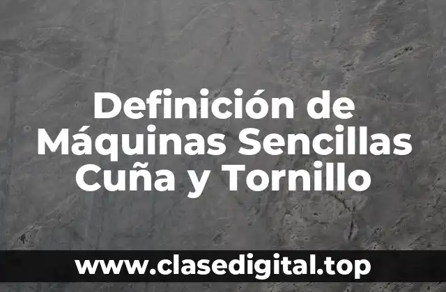 Definición de Máquinas Sencillas Cuña y Tornillo