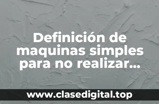 Definición de maquinas simples para no realizar tanto trabajo