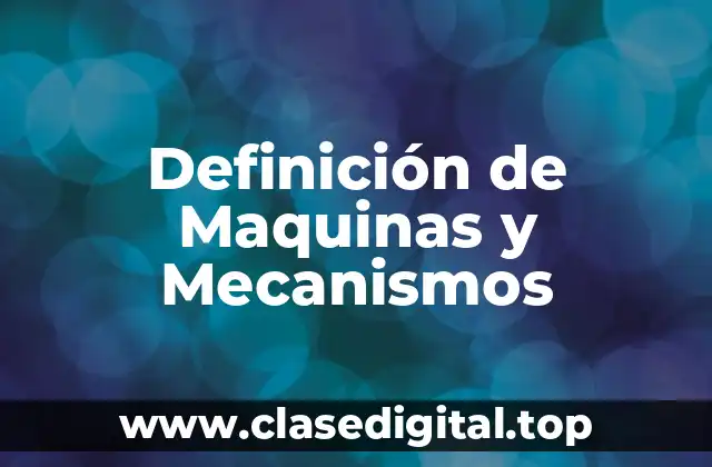 Definición técnica de Maquinas y Mecanismos