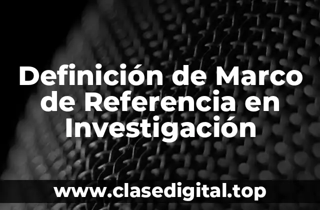 Definición de Marco de Referencia en Investigación