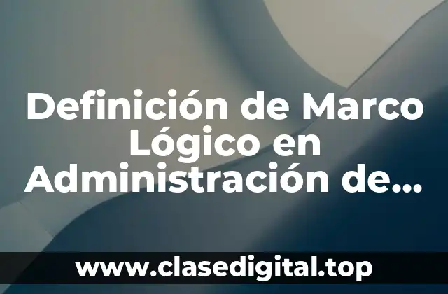Definición de Marco Lógico en Administración de Comunicadores