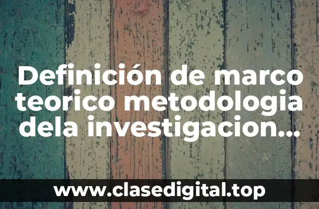 Definición de marco teorico metodologia dela investigacion unam