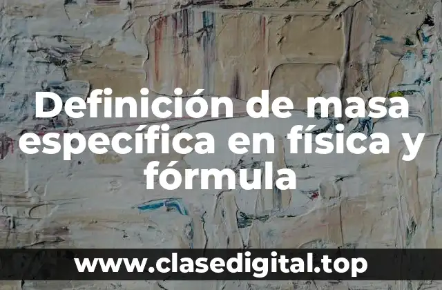 Definición de masa específica en física y fórmula