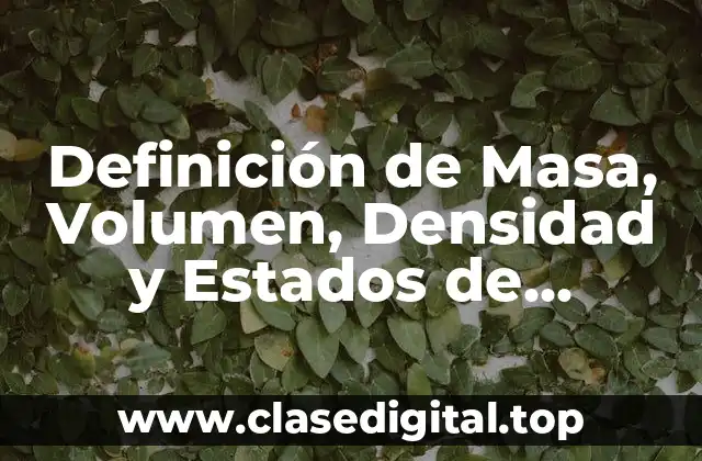 Definición de Masa, Volumen, Densidad y Estados de Agregación