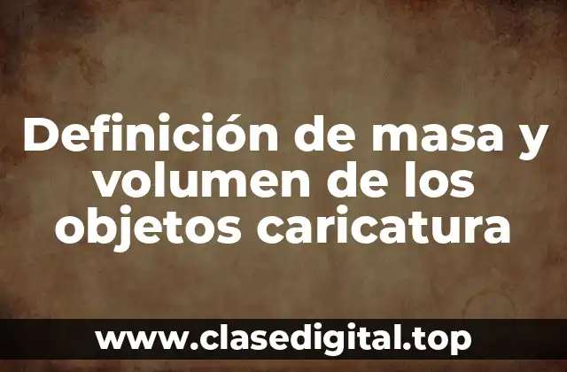 Ejemplos de masa y volumen de los objetos caricatura