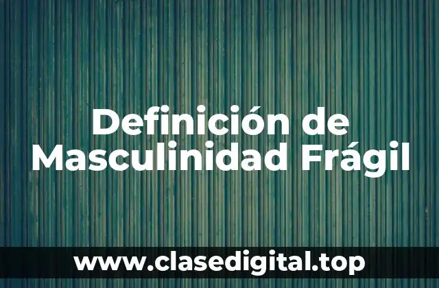 Definición de Masculinidad Frágil