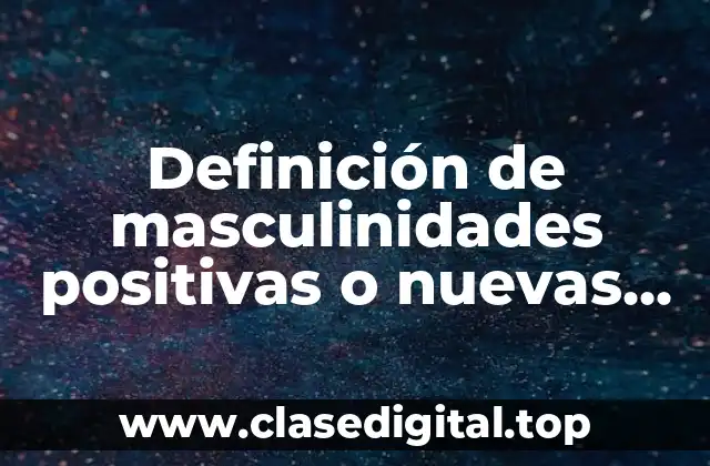 Definición de masculinidades positivas o nuevas masculinidades