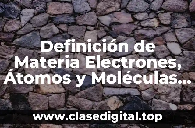 Definición de Materia Electrones, Átomos y Moléculas del Oxígeno