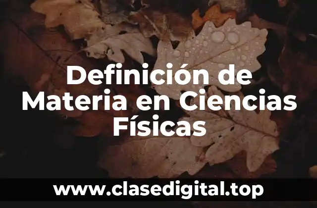 Definición de Materia en Ciencias Físicas