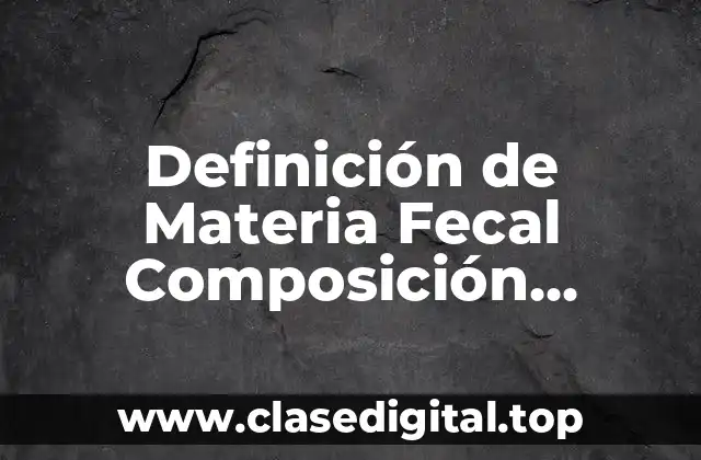 Definición de Materia Fecal Composición Características Física y Química
