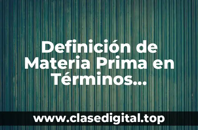 Definición de Materia Prima en Términos Económicos