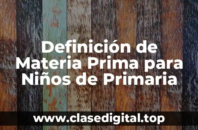 Definición de Materia Prima para Niños de Primaria
