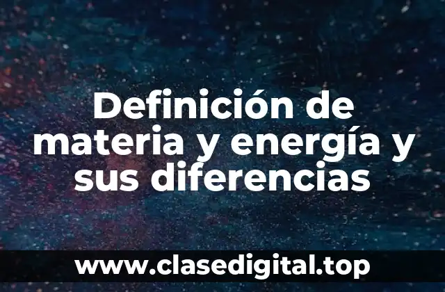 Definición de materia y energía y sus diferencias