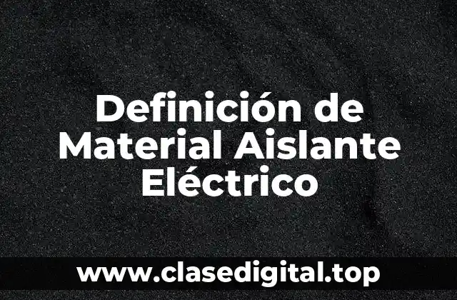 Definición Técnica de Material Aislante Eléctrico