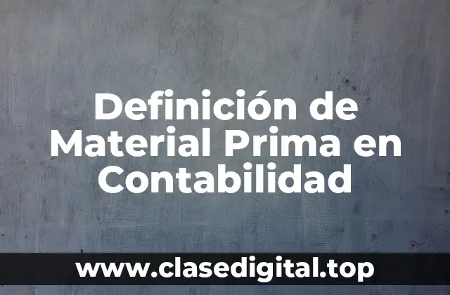 Definición Técnica de Material Prima en Contabilidad