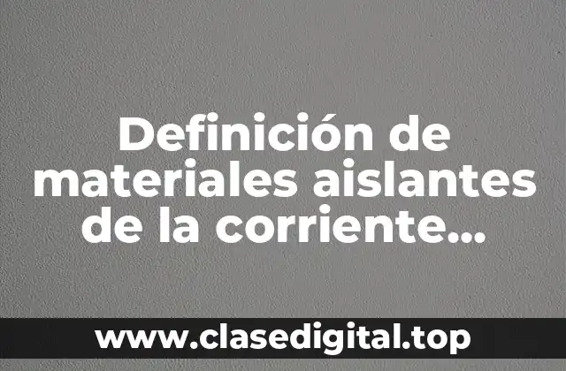 Definición de materiales aislantes de la corriente eléctrica