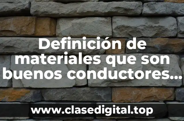 Definición de materiales que son buenos conductores de la electricidad