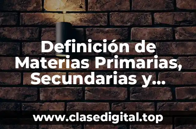 Definición de Materias Primarias, Secundarias y Terciarias