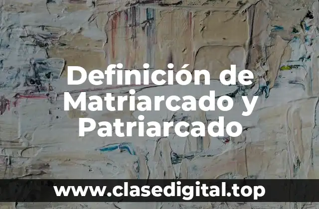 Definición de Matriarcado y Patriarcado