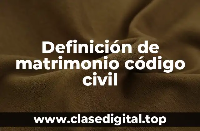 Definición técnica de matrimonio código civil
