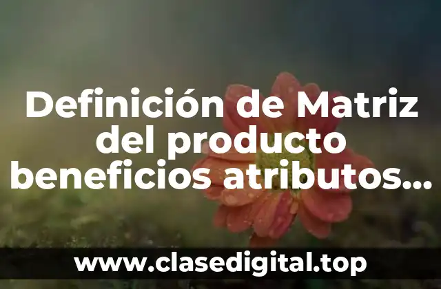 Definición de Matriz del producto beneficios atributos valor agregado atributos
