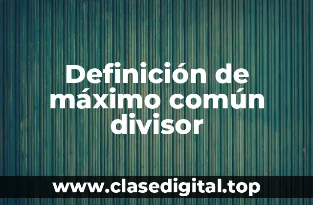 Definición técnica de máximo común divisor