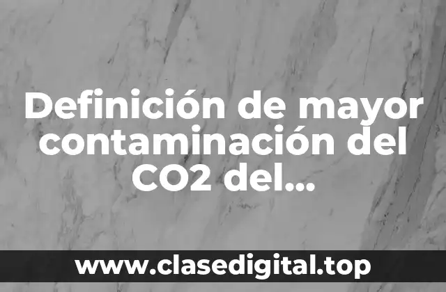 Definición de mayor contaminación del CO2 del calentamiento global