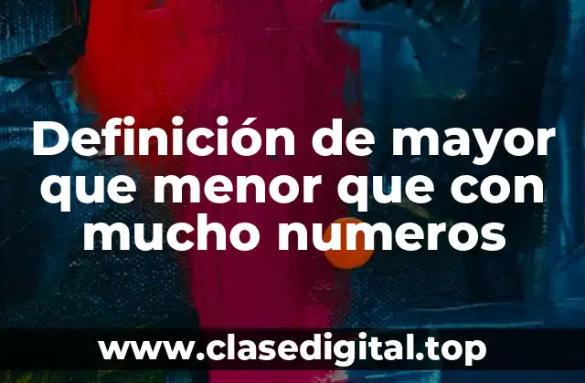 Definición de mayor que menor que con mucho numeros