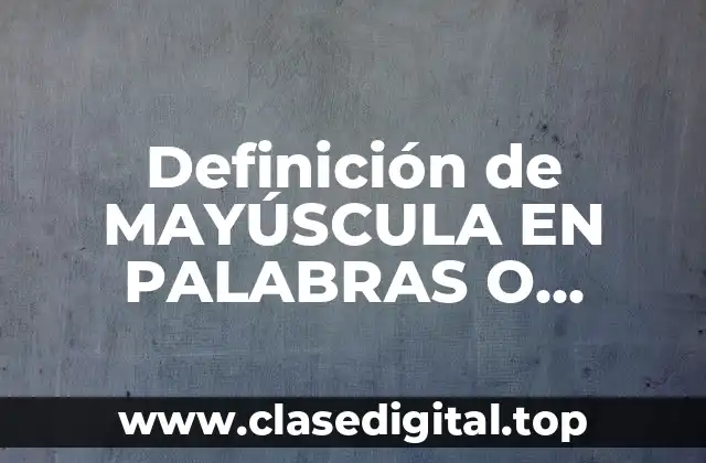 Definición de MAYÚSCULA EN PALABRAS O FRASES ENTERAS PARA NIÑOS
