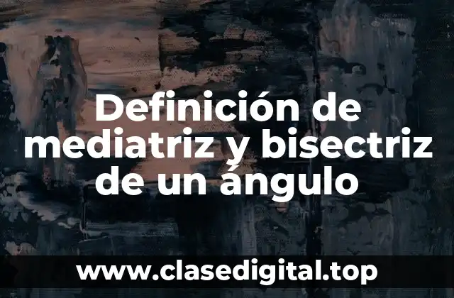 Definición de mediatriz y bisectriz de un ángulo