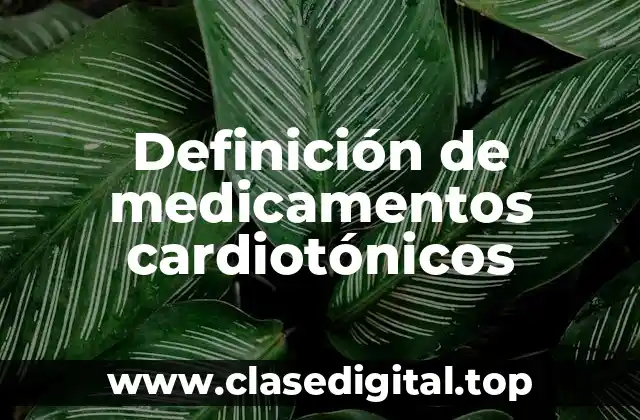 Definición de medicamentos cardiotónicos
