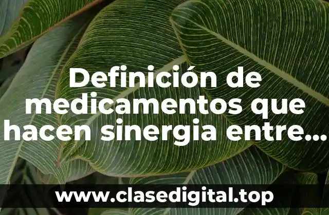 Ejemplos de medicamentos que hacen sinergia entre si