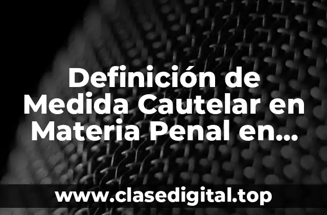 Definición técnica de Medida Cautelar en Materia Penal